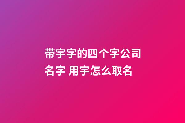带宇字的四个字公司名字 用宇怎么取名-第1张-公司起名-玄机派